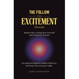The Follow Your Excitement Formula: Bashar’s Key to Being Your True Self and Living Your Dreams: For spiritual beginners, Bashar followers, and those who can't get it right.