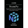 LEARN NumPy: Master Data Processing and Advanced Calculations in Python: