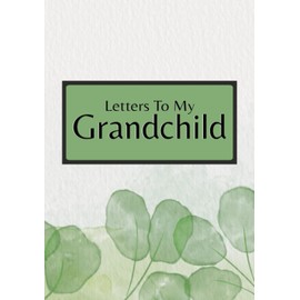 LETTERS TO MY GRANDCHILD: Memories, Hopes and Dreams from a Grandparent to New Grandchild