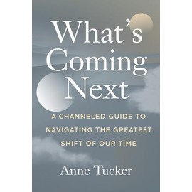 What's Coming Next: A Channeled Guide to Navigating the Greatest Shift of our Time
