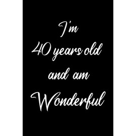 I'm 40 years old and am Wonderful: Notebook And Memory Book For Notes And To Write Our Life Story And Our Best Moments And To Express Our Feelings For Wonderful People Who are 40 years old