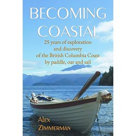 Becoming Coastal: 25 Years of Exploration and Discovery of the British Columbia Coast by Paddle, Oar and Sail