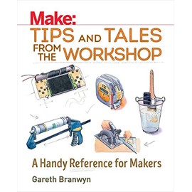Make: Tips and Tales from the Workshop: A Handy Reference for Makers (Make: Technology on Your Time)