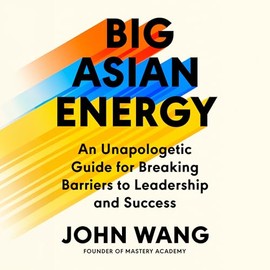 Big Asian Energy: An Unapologetic Guide for Breaking Barriers to Leadership and Success