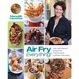 Air Fry Everything: Foolproof Recipes for Fried Favorites and Easy Fresh Ideas by Blue Jean Chef, Meredith Laurence (The Blue Jean Chef)