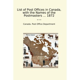 List of Post Offices in Canada, with the Names of the Postmasters ... 1872 (Classic Books)