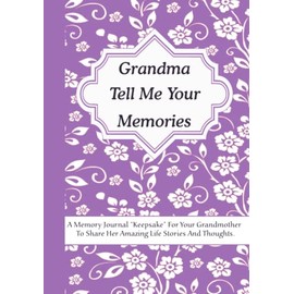 Grandma Tell Me Your Memories: A Memory Journal “Keepsake” For Your Grandma To Share Her Amazing Life Stories And Thoughts. It’s A Guided Question Journal To Preserve Memories.