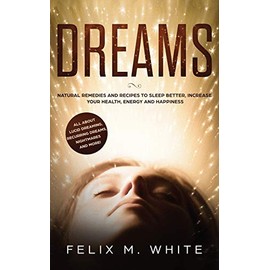 Dreams: How to Understand the Meanings and Messages of your Dreams. All about Lucid Dreaming, Recurring Dreams, Nightmares and more!