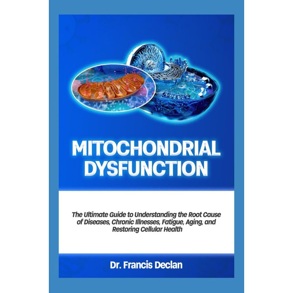 MITOCHONDRIAL DYSFUNCTION: The Ultimate Guide to Understanding the Root Cause