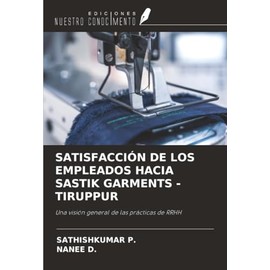 SATISFACCIÓN DE LOS EMPLEADOS HACIA SASTIK GARMENTS -TIRUPPUR: Una visión general de las prácticas de RRHH