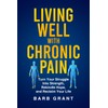 Living Well with Chronic Pain: Turn Your Struggle Into Strength,