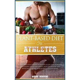 PLANT-BASED DIET FOR ATHLETES: A PLANT-BASED HIGH PROTEIN NUTRITION TO FUEL YOUR WORKOUTS MAINTAINING HEALTH AND ENERGY. WITH EASY, HEALTHY AND WHOLE FOODS RECIPES TO KICK-START A HEALTHY EATING. (5B)