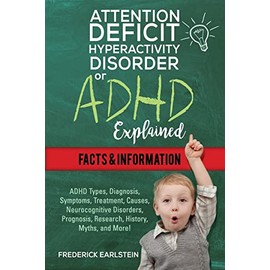 Attention Deficit Hyperactivity Disorder Or ADHD Explained: ADHD Types, Diagnosis, Symptoms, Treatment, Causes, Neurocognitive Disorders, Prognosis, Research, History, Myths, and More! Facts & Information