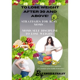  To Lose Weight After 30 And Above!: Strategies for busy moms! Moms Self Discipline to Lose Weight: