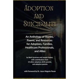 Adoption and Suicidality: An Anthology of Stories, Poems, and Resources for Adoptees, Families, Healthcare Professionals, and Allies (Unraveling Adoption Book Series)