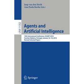 Agents and Artificial Intelligence: 10th International Conference, ICAART 2018, Funchal, Madeira, Portugal, January 16 â 18, 2018, Revised Selected Papers (Lecture Notes in Computer Science, 11352)