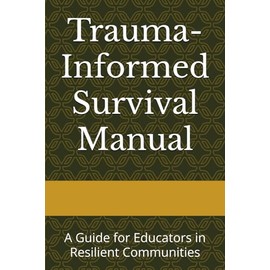 Trauma-Informed Survival Manual: A Guide for Educators in Resilient Communities