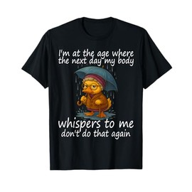 I'm At The Age Where The Next Day My Body Whispers To Me T-Shirt