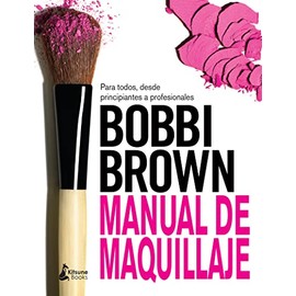 Bobbi Brown : manual de maquillaje : para todos, desde principiantes a profesionales: Para Todos, Desde Principiantes a Profesionales / for Everyone from Beginner to Pro