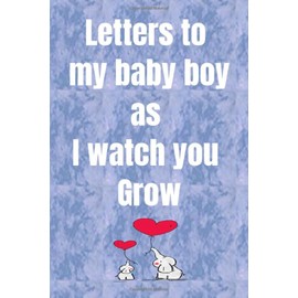 letters to my baby boy as I watch you Grow: A special notebook Gift for Caring parents ,moms. Dads, new mothers ,Write Memories now Read them later