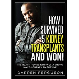 How I Survived 5 Kidney Transplants and Won! - The Heart Moving Story of a Young Man's Journey to Survive