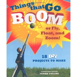 Things That Go Boom or Fly, Float, and Zoom!: 18 DIY Projects to Make