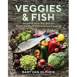 Veggies & Fish: Inspired New Recipes for Plant-Forward Pescatarian Cooking