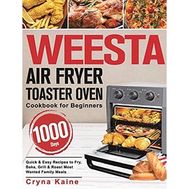 WEESTA Air Fryer Toaster Oven Cookbook for Beginners: 1000-Day Quick & Easy Recipes to Fry, Bake, Grill & Roast Most Wanted Family Meals