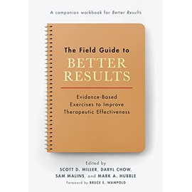 The Field Guide to Better Results: Evidence-Based Exercises to Improve Therapeutic Effectiveness