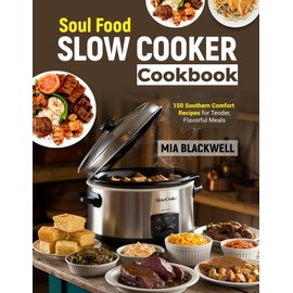 Soul Food Slow Cooker Cookbook: 150 Southern Comfort Recipes for Tender, Flavorful Meals