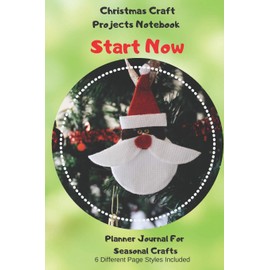 Start Now Christmas Craft Projects Notebook Planner Journal For Seasonal Crafts: Crochet Embroidery Quilting Cross Stitch Knitting Sewing Beading Stamping Arts Crafts Ornament (CQS.0198)