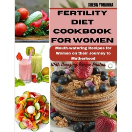 FERTILITY DIET COOKBOOK FOR WOMEN: Mouth-watering Recipes for Women on their Journey to Motherhood