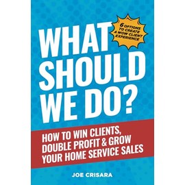 What Should We Do?: How to Win Clients, Double Profit & Grow Your Home Service Sales
