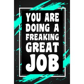 You Are Doing A Freaking Great Job: Funny Gag Gift Idea for Coworker, Boss, Team Leaders, Office Manager, Teacher, Family and Best Friends, Blank ... College-Ruled Notebook, 6"x9", 110 Pages