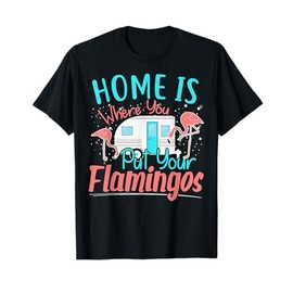 Funny Home Is Where You Put Your Flamingos Camping Design T-Shirt