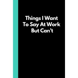 Things I Want To Say At Work But Can't: Funny Adult Notebook (6"x9" book with 120 lined pages) Great for the office, school, home, Secret Santa, Birthday, holiday gift