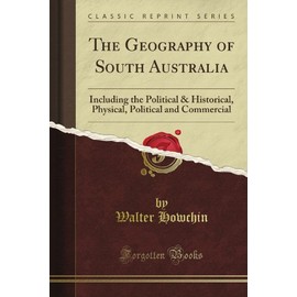 The Geography of South Australia: Including the Political & Historical, Physical, Political and Commercial (Classic Reprint)