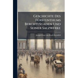 Geschichte Des FÃ1/4rstenthums Berchtesgaden Und Seiner Salzwerke