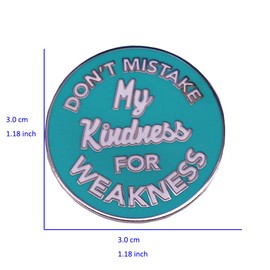 Don't Mistake My Kindness for Weakness Brooch Round Metal Lapel Pin for Women Men Funny Cool Inspirational Saying Encouragement Badge Message Statement Accessories Cute Ornament Jewellry Gift
