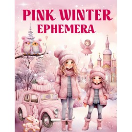 Pink Winter Ephemera Book: High Quality Images Of Animals and Gifts For Paper Crafts, Scrapbooking, Mixed Media, Junk Journals, Decorative Art, Artist Trading Cards, and More.