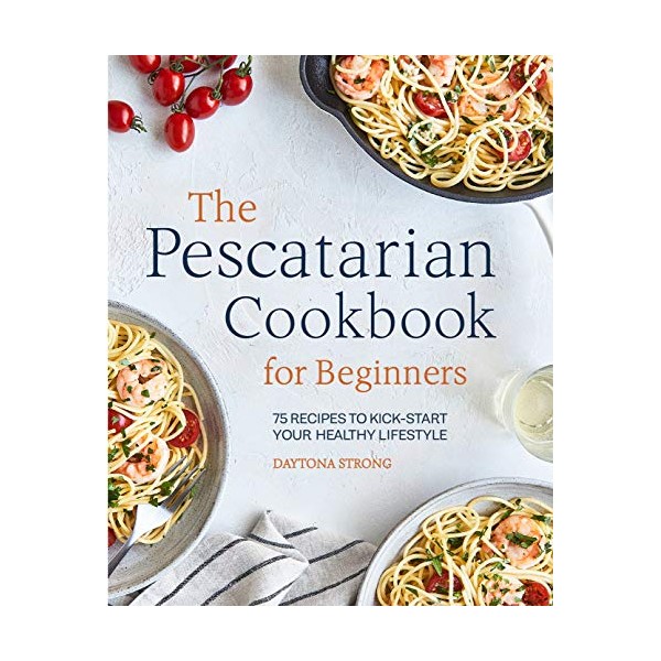 The Pescatarian Cookbook for Beginners: 75 Recipes to Kick-start Your