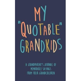 My Quotable Grandkids A grandparent’s journal of memorable sayings from their grandchildren: A Journal for Grandparents to write down the cute and funny things their grandchildren say
