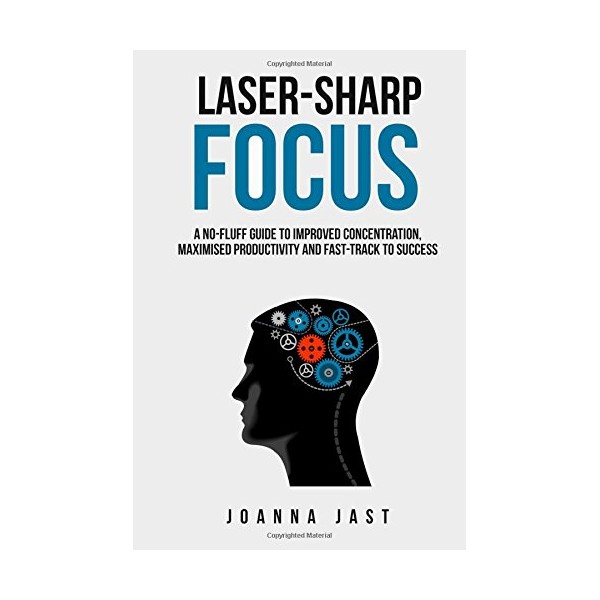 Laser-Sharp Focus: A No-Fluff Guide to Improved Concentration, Maximised Productivity