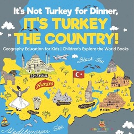 It's Not Turkey for Dinner, It's Turkey the Country! Geography Education for Kids Children's Explore the World Books