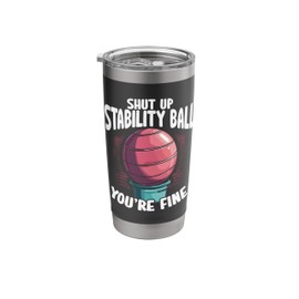 Shut Up Stability Ball You’re Fine Cardio Drumming Stainless Steel Insulated Tumbler