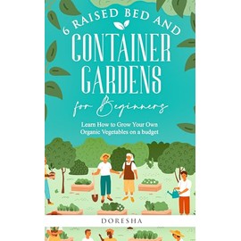  6 Raised Bed and Container Gardens for Beginners: Learn How to Grow Your Own Organic Vegetables on a budget