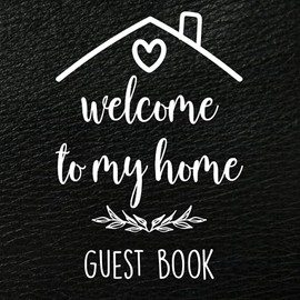 Welcome to My Home Guest Book: Housewarming Guest Book for Guests to Sign & Write in Messages & Thoughts, New Home Celebration, and Party Gift for Men & Women.
