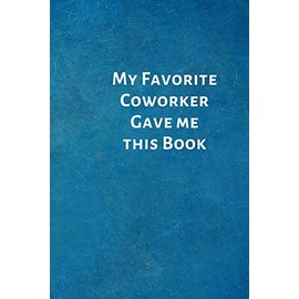 My Favorite Coworker Gave me this Book: Birthday Valentine Gifts for Coworker - Colleague .- Lined Blank Notebook Journal