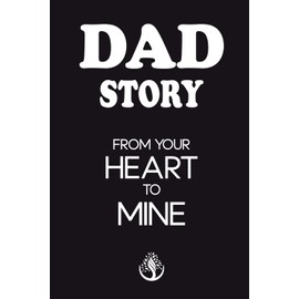 Dad Story, From Your Heart to Mine: A Father's Legacy of Love and Heartfelt Family Stories - A Guided Journal for Fathers to Share Life Memories