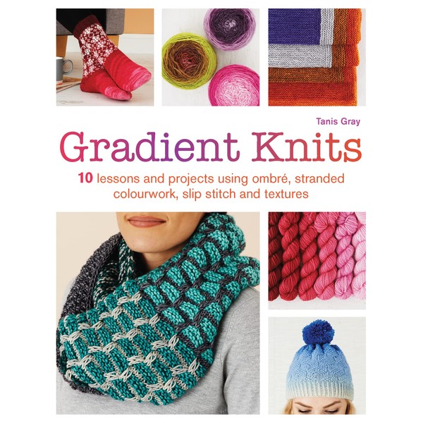 Gradient Knits: 10 Lessons and Projects Using Ombre, Stranded Colourwork,